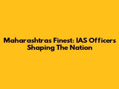 Maharashtra's Finest: IAS Officers Shaping The Nation