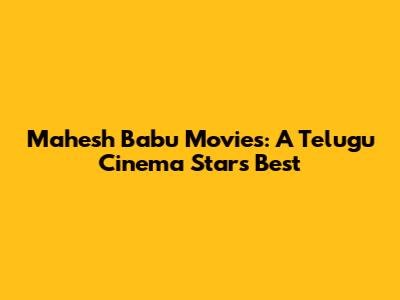 Mahesh Babu Movies: A Telugu Cinema Star's Best