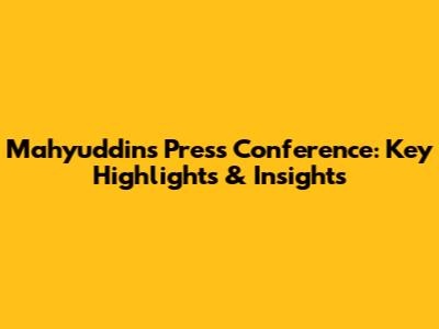 Mahyuddin's Press Conference: Key Highlights & Insights