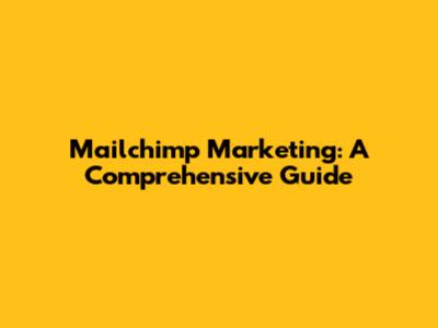 Mailchimp Marketing: A Comprehensive Guide