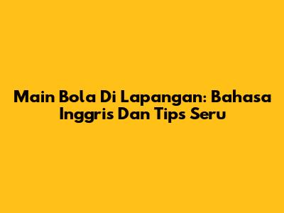 Main Bola Di Lapangan: Bahasa Inggris Dan Tips Seru