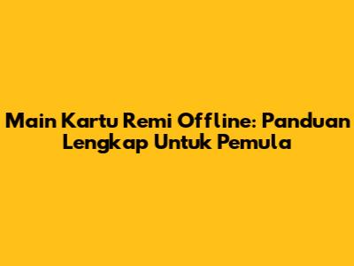 Main Kartu Remi Offline: Panduan Lengkap Untuk Pemula