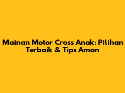 Mainan Motor Cross Anak: Pilihan Terbaik & Tips Aman