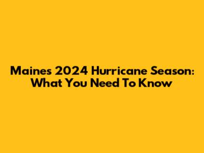 Maine's 2024 Hurricane Season: What You Need To Know