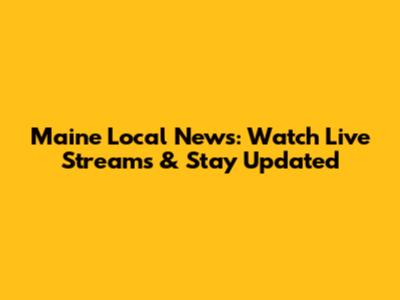 Maine Local News: Watch Live Streams & Stay Updated