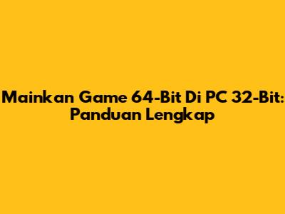 Mainkan Game 64-Bit Di PC 32-Bit: Panduan Lengkap