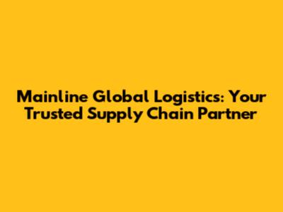 Mainline Global Logistics: Your Trusted Supply Chain Partner