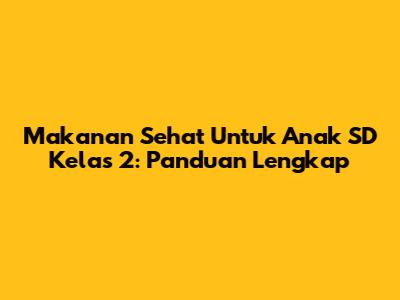 Makanan Sehat Untuk Anak SD Kelas 2: Panduan Lengkap