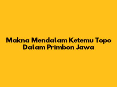 Makna Mendalam Ketemu Topo Dalam Primbon Jawa