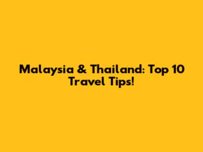 Malaysia & Thailand: Top 10 Travel Tips!