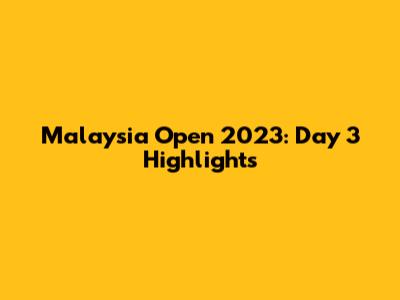 Malaysia Open 2023: Day 3 Highlights