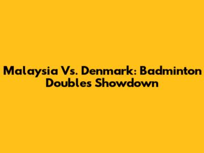Malaysia Vs. Denmark: Badminton Doubles Showdown