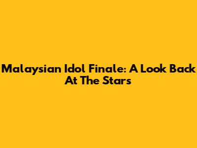 Malaysian Idol Finale: A Look Back At The Stars