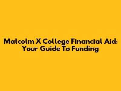 Malcolm X College Financial Aid: Your Guide To Funding