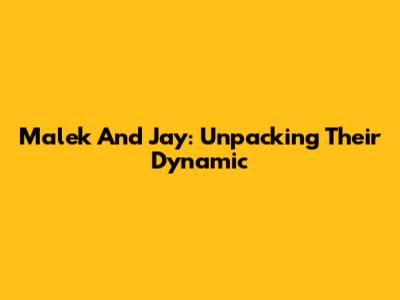 Malek And Jay: Unpacking Their Dynamic