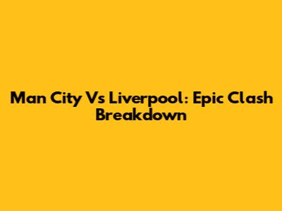 Man City Vs Liverpool: Epic Clash Breakdown