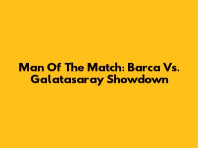 Man Of The Match: Barca Vs. Galatasaray Showdown