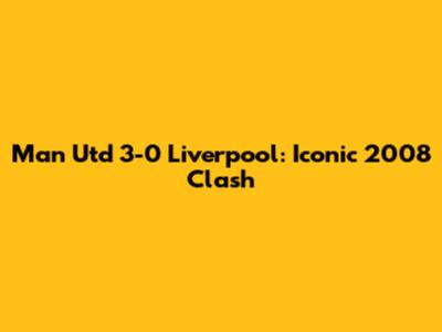 Man Utd 3-0 Liverpool: Iconic 2008 Clash