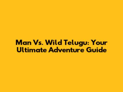 Man Vs. Wild Telugu: Your Ultimate Adventure Guide