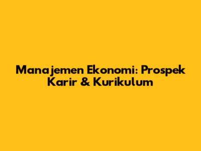 Manajemen Ekonomi: Prospek Karir & Kurikulum