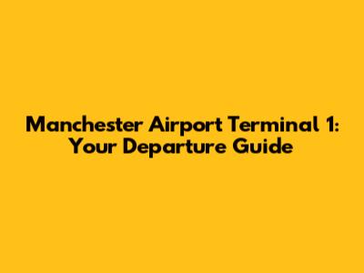 Manchester Airport Terminal 1: Your Departure Guide
