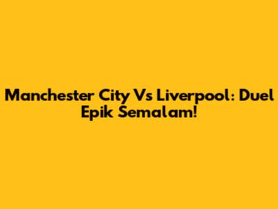Manchester City Vs Liverpool: Duel Epik Semalam!