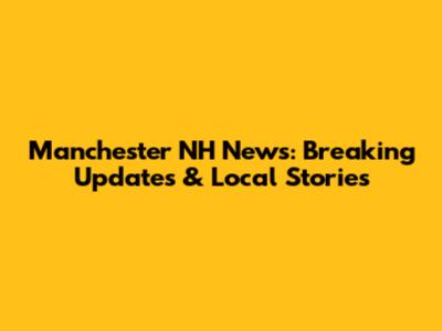 Manchester NH News: Breaking Updates & Local Stories