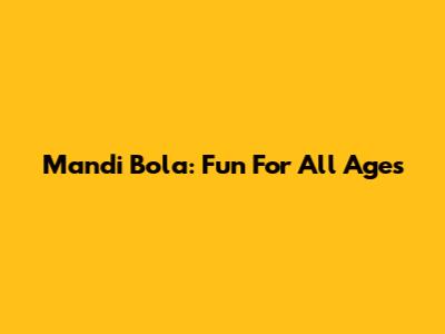 Mandi Bola: Fun For All Ages
