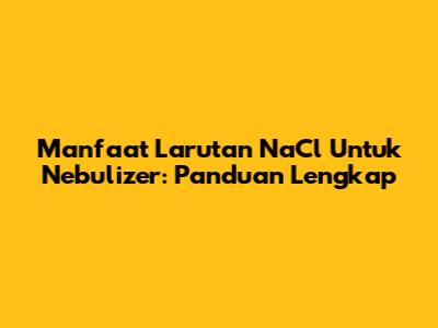 Manfaat Larutan NaCl Untuk Nebulizer: Panduan Lengkap