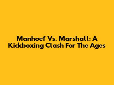 Manhoef Vs. Marshall: A Kickboxing Clash For The Ages
