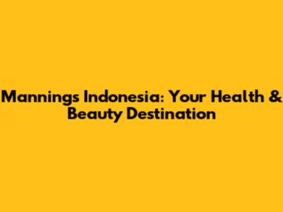 Mannings Indonesia: Your Health & Beauty Destination