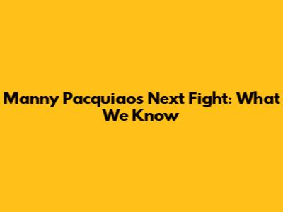Manny Pacquiao's Next Fight: What We Know
