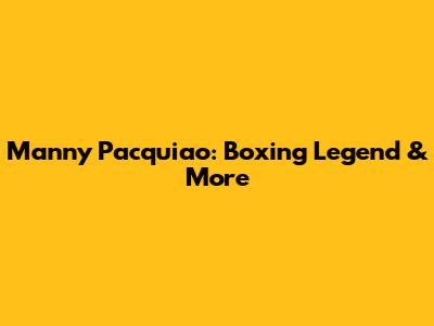 Manny Pacquiao: Boxing Legend & More