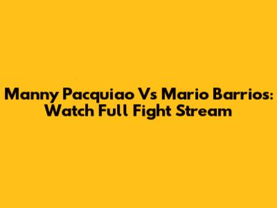 Manny Pacquiao Vs Mario Barrios: Watch Full Fight Stream