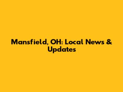 Mansfield, OH: Local News & Updates