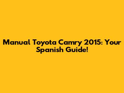 Manual Toyota Camry 2015: Your Spanish Guide!