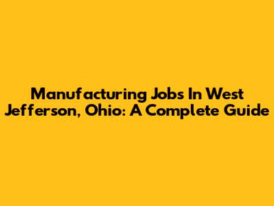 Manufacturing Jobs In West Jefferson, Ohio: A Complete Guide