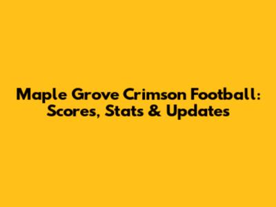 Maple Grove Crimson Football: Scores, Stats & Updates