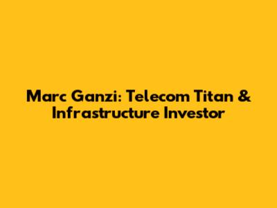 Marc Ganzi: Telecom Titan & Infrastructure Investor