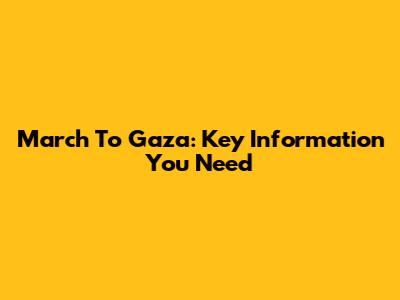 March To Gaza: Key Information You Need