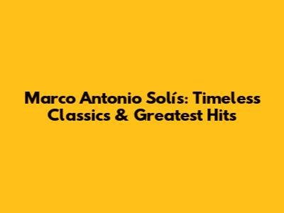 Marco Antonio Solís: Timeless Classics & Greatest Hits