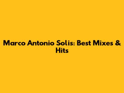 Marco Antonio Solis: Best Mixes & Hits