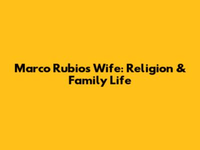 Marco Rubio's Wife: Religion & Family Life