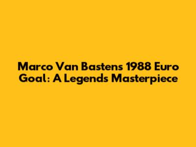 Marco Van Basten's 1988 Euro Goal: A Legend's Masterpiece