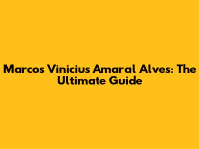 Marcos Vinicius Amaral Alves: The Ultimate Guide