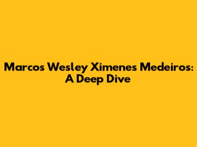 Marcos Wesley Ximenes Medeiros: A Deep Dive