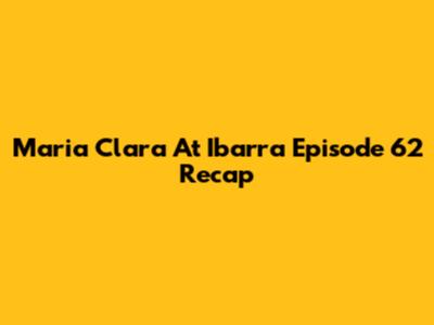 Maria Clara At Ibarra Episode 62 Recap