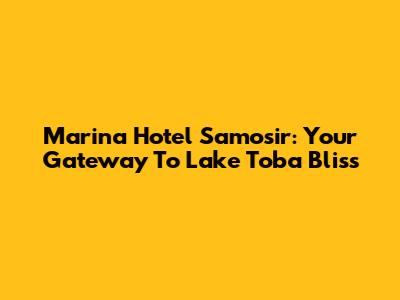 Marina Hotel Samosir: Your Gateway To Lake Toba Bliss