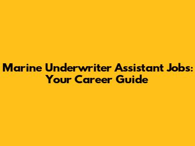 Marine Underwriter Assistant Jobs: Your Career Guide