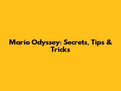 Mario Odyssey: Secrets, Tips & Tricks